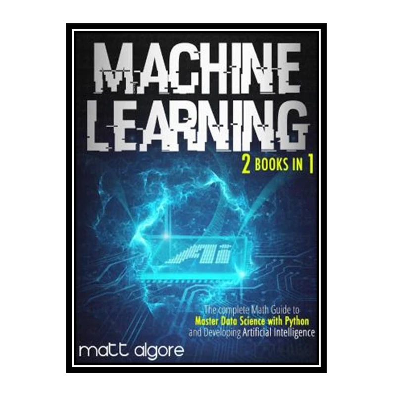 کتاب Machine Learning: The complete Math Guide to Master Data Science with Python and Developing Artificial Intelligence اثر Algore, Matt انتشارات مؤلفین طلایی