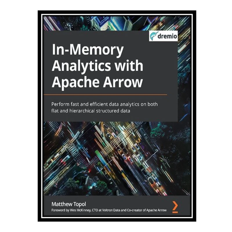 کتاب In-Memory Analytics with Apache Arrow: Perform fast and efficient data analytics on both flat and hierarchical structured data اثر Matthew Topol انتشارات مؤلفین طلایی