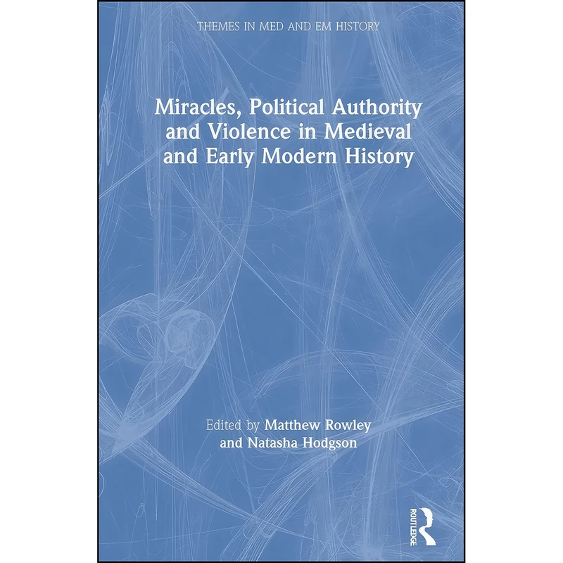 کتاب Miracles, Political Authority and Violence in Medieval and Early Modern History  اثر Matthew Rowley and Natasha Hodgson انتشارات Routledge