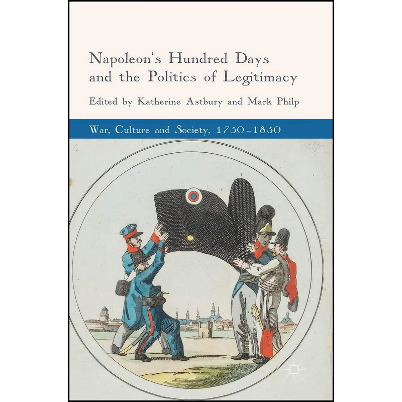 کتاب Napoleon's Hundred Days and the Politics of Legitimacy اثر Katherine Astbury and Mark Philp انتشارات Palgrave Macmillan