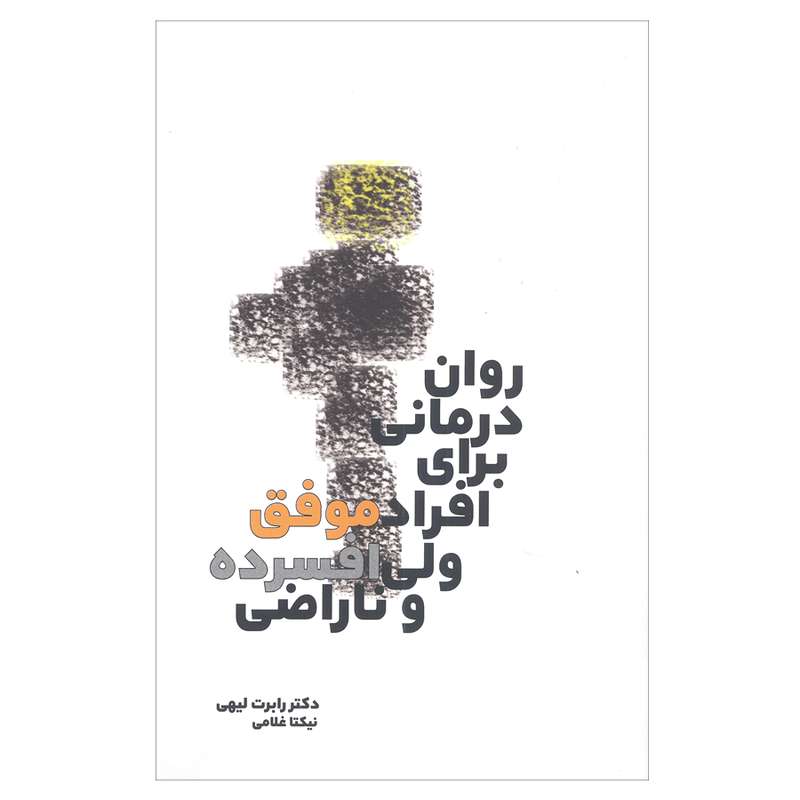 کتاب روان درمانی برای افراد موفق ولی افسرده و ناراضی اثر دکتر رابرت لیهی انتشارات بهجت 