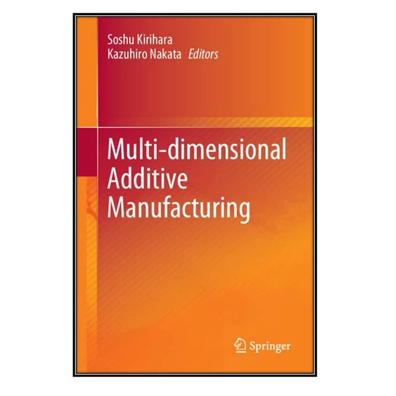   کتاب Multi-dimensional Additive Manufacturing اثر Soshu Kirihara and Kazuhiro Nakata انتشارات مؤلفين طلايي