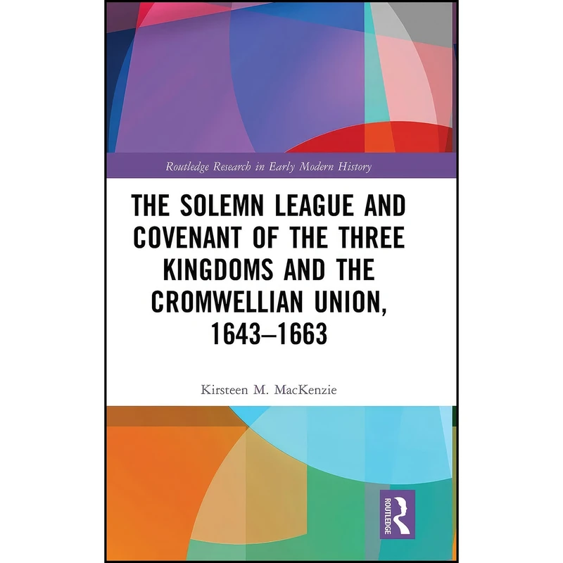کتاب The Solemn League and Covenant of the Three Kingdoms and the Cromwellian Union, 1643-1663  اثر Kirsteen M. MacKenzie انتشارات Routledge