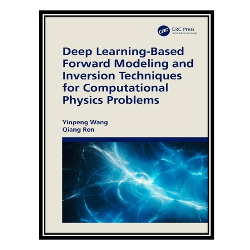 کتاب Deep Learning-Based Forward Modeling and Inversion Techniques for Computational Physics Problems اثر Yinpeng Wang, Qiang Ren انتشارات مؤلفین طلایی