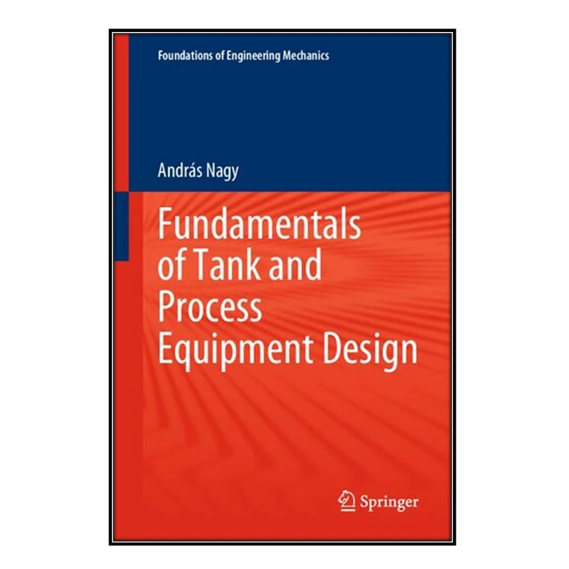  کتاب  Fundamentals of Tank and Process Equipment Design اثر András Nagy انتشارات مؤلفين طلايي
