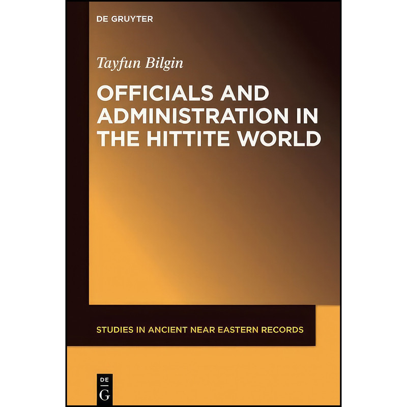 کتاب Officials and Administration in the Hittite World  اثر Tayfun Bilgin انتشارات De Gruyter
