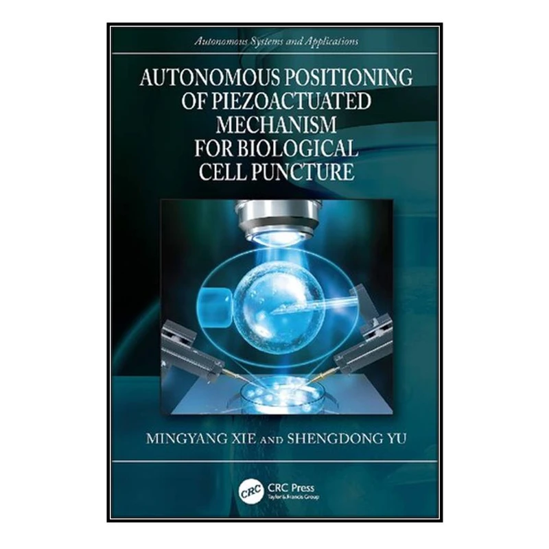  کتاب Autonomous Positioning of Piezoactuated Mechanism for Biological Cell Puncture اثر Mingyang Xie and Shengdong Yu انتشارات مؤلفين طلايي