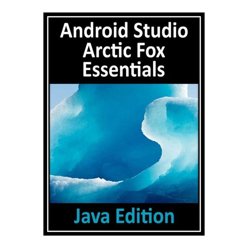 کتاب 	 Android Studio Arctic Fox Essentials - Java Edition: Developing Android Apps Using Android Studio 2020.31 and Java اثر Neil Smyth انتشارات مؤلفین طلایی