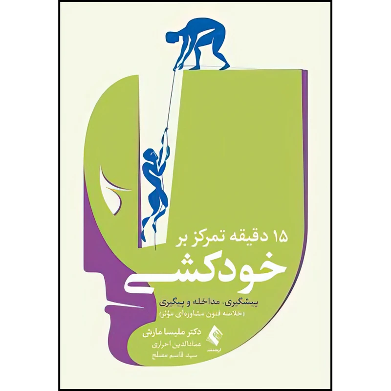 کتاب 15 دقیقه تمرکز بر خودکشی پیشگیری و مداخله و پیگیری: خلاصه فنون مشاوره‌ ای مؤثر اثر دکتر ملیسا مارش ترجمه عمادالدین احراری و سید قاسم مصلح انتشارات ارجمند