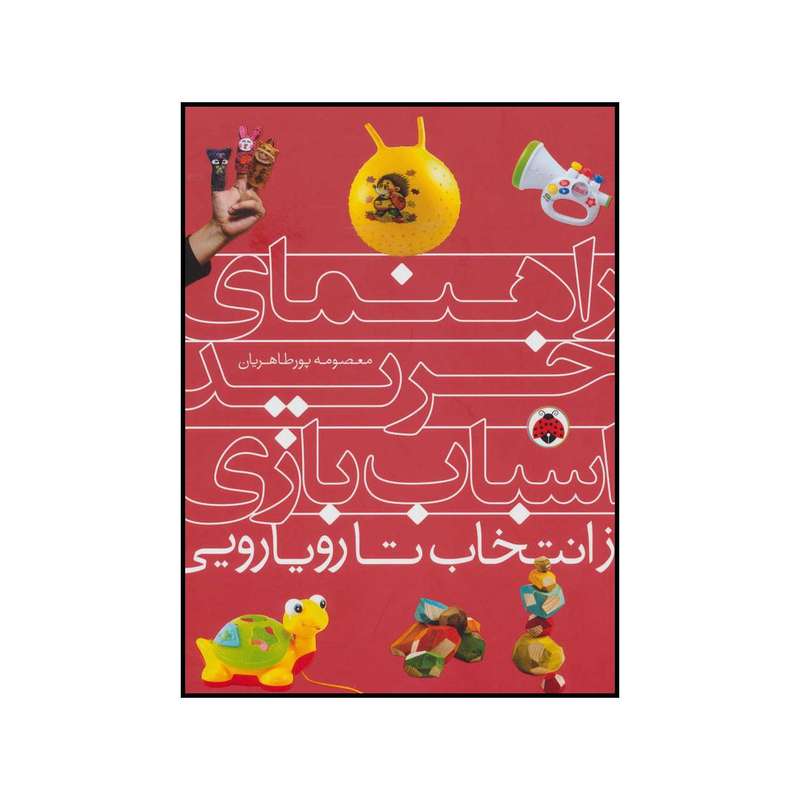 کتاب راهنمای خرید اسباب‌بازی از انتخاب تا رویارویی اثر معصومه پورطاهریان انتشارات شهر قلم
