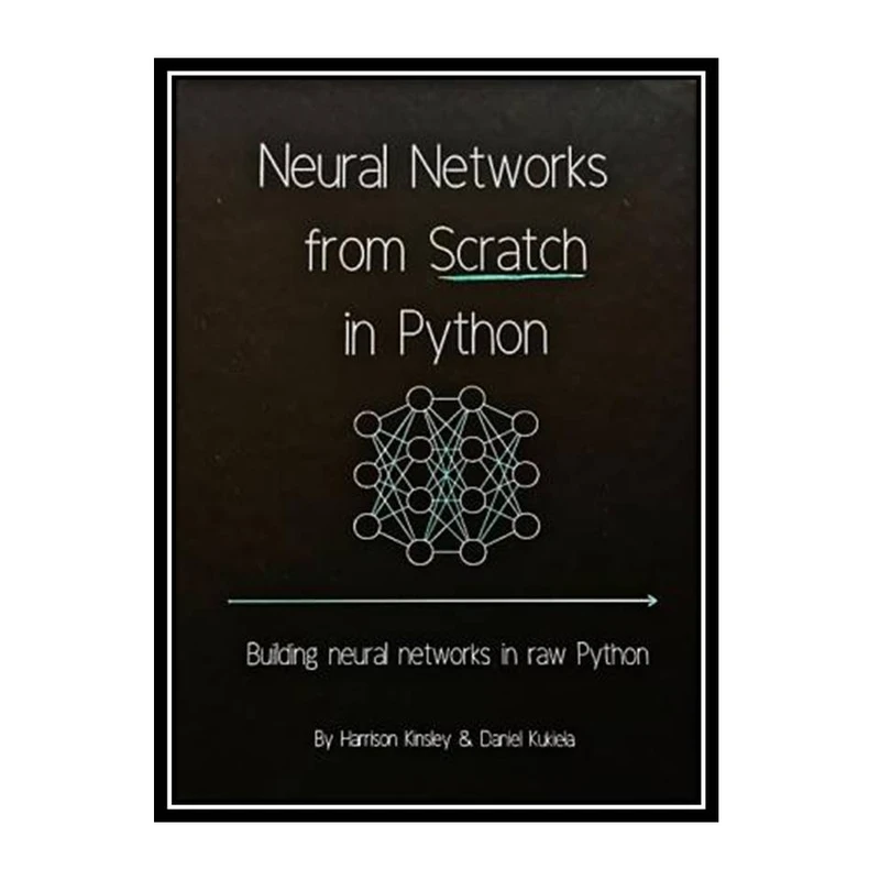 کتاب Neural Networks from Scratch in Python اثر Harrison Kinsley and Daniel Kukieła انتشارات مؤلفین طلایی