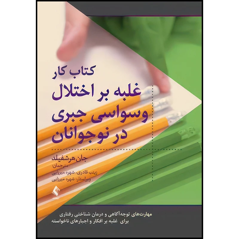 کتاب کتاب کار غلبه بر اختلال وسواس جبری در نوجوانان مهارت های توجه آگاهی و درمان شناختی رفتاری اثر جان هرشفیلد انتشارات ارجمند