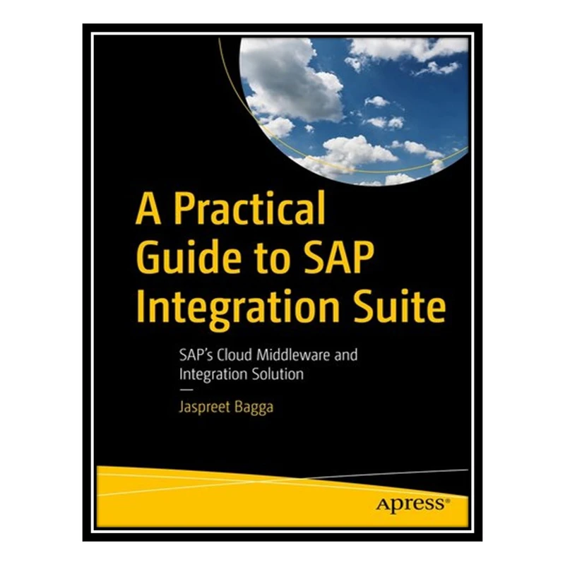 کتاب A Practical Guide to SAP Integration Suite : SAP’s Cloud Middleware and Integration Solution اثر Jaspreet Bagga انتشارات مؤلفین طلایی
