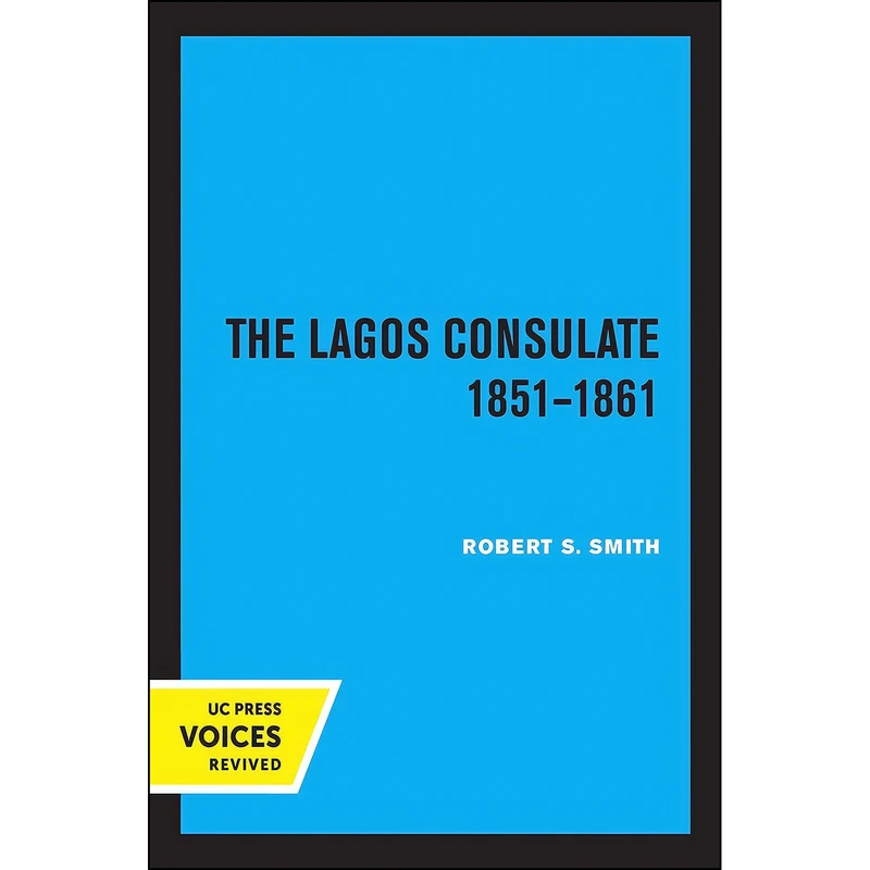 کتاب The Lagos Consulate 1851 - 1861 اثر Robert Sydney Smith انتشارات University of California Press