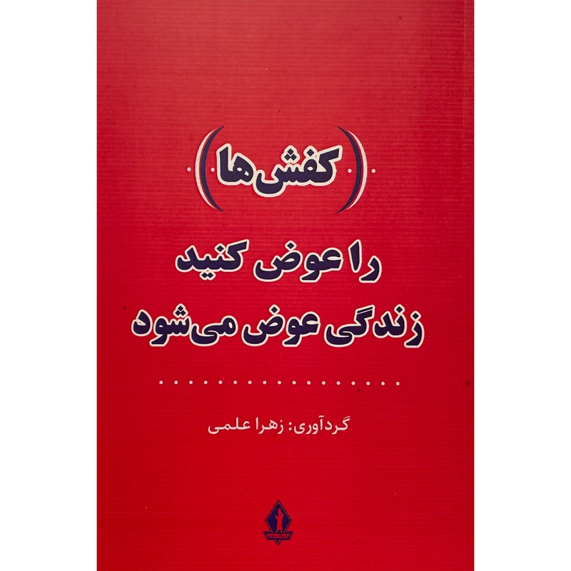 کتاب كفش ها را عوض كنيد زندگی عوض می شود اثر زهرا علمی انتشارات جاويدان