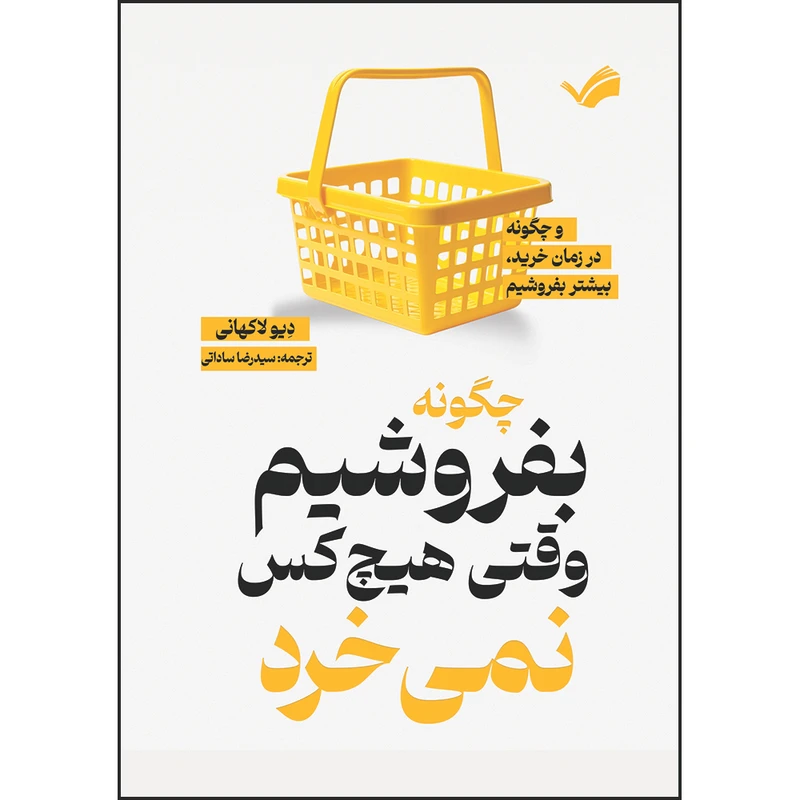 کتاب چگونه بفروشیم وقتی هیچ‌کس نمی‌‌خرد و چگونه در زمان خرید، بیشتر بفروشیم اثر دیو لاکهانی ترجمه سیدرضا ساداتی انتشارات بله