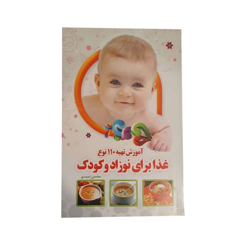 کتاب آموزش تهیه 110 نوع غذا برای نوزاد و کودک اثر محسن احمدی انتشارات یاقوت سپاهان