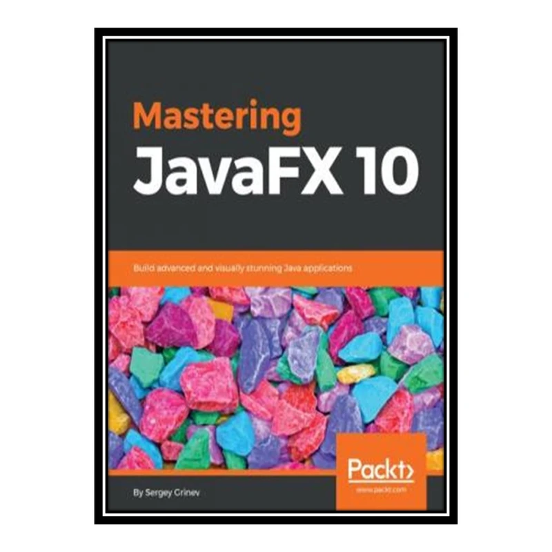 کتاب 	 Mastering JavaFX 10 - Build Advanced and Visually Stunning Java Applications اثر Sergey Grinev انتشارات مؤلفین طلایی