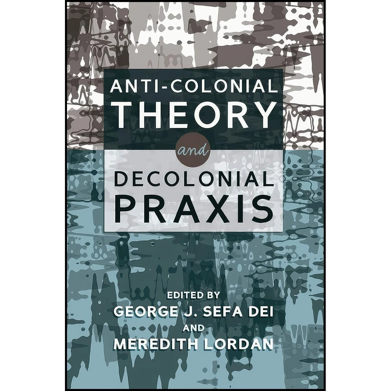 کتاب Anti-Colonial Theory and Decolonial Praxis اثر George J. Sefa Dei and Meredith Lordan انتشارات Peter Lang Inc., International Academic Publishers