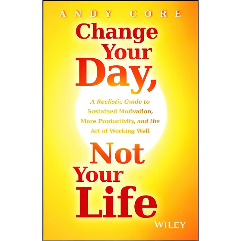 کتاب Change Your Day, Not Your Life اثر Andy Core انتشارات Wiley
