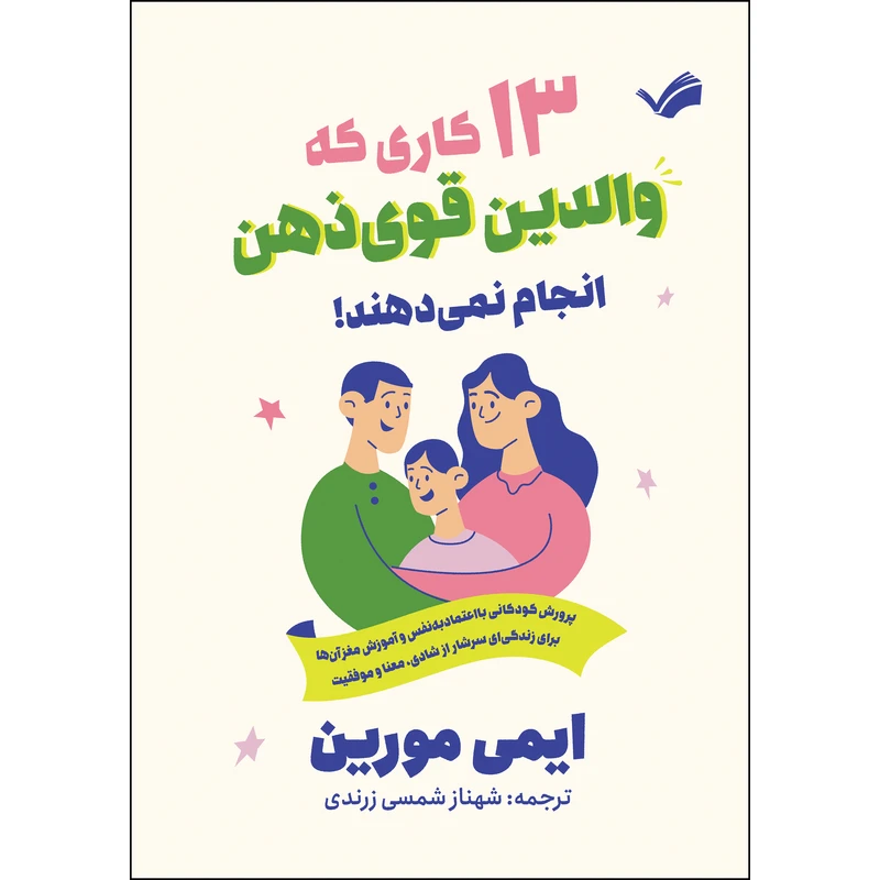 کتاب 13 کاری که والدین قوی‌ذهن انجام نمی‌دهند!؛ پرورش کودکان با اعتماد به نفس و آموزش مغز آن‌ها برای زندگی‌ای سرشار از شادی،معنا و موفقیت اثر ایمی مورین ترجمه شهناز شمسی‌زرندی انتشارات بله