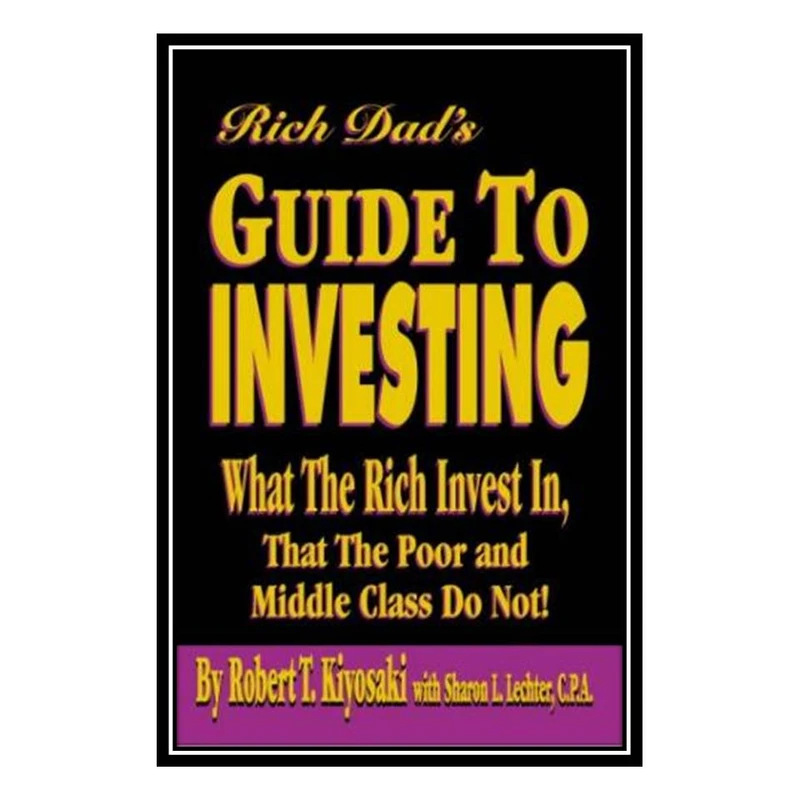 کتاب Rich Dads Guide to Investing: What the Rich Invest in That the Poor and Middle Class Do Not! اثر Robert T. Kiyosaki and Sharon L. Lechter انتشارات مؤلفین طلایی