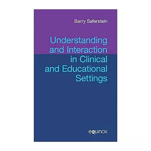 کتاب Understanding and Interaction in Clinical and Educational Settings اثر  Barry Saferstein انتشارات  Equinox Publishing