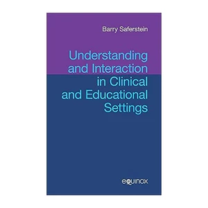 کتاب Understanding and Interaction in Clinical and Educational Settings اثر  Barry Saferstein انتشارات  Equinox Publishing