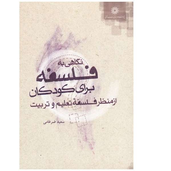کتاب نگاهی به فلسفه برای کودکان از منظر فلسفه تعلیم و تربیت اثر سعید ضرغامی نشر پژوهشگاه علوم انسانی