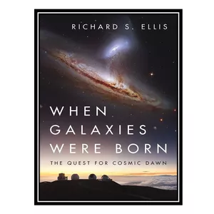 کتاب When Galaxies Were Born: The Quest for Cosmic Dawn اثر Richard S. Ellis انتشارات مؤلفین طلایی
