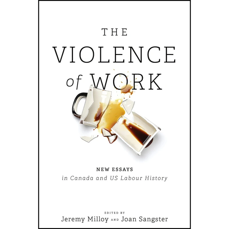 کتاب The Violence of Work اثر Jeremy Milloy and Joan Sangster انتشارات University of Toronto Press