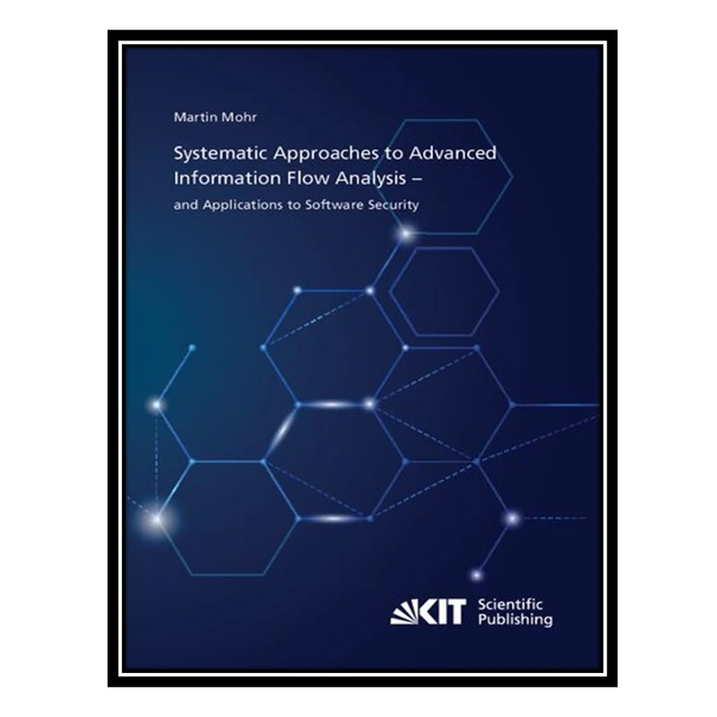 کتاب Systematic Approaches to Advanced Information Flow Analysis – and Applications to Software Security اثر Martin Mohr انتشارات مؤلفین طلایی