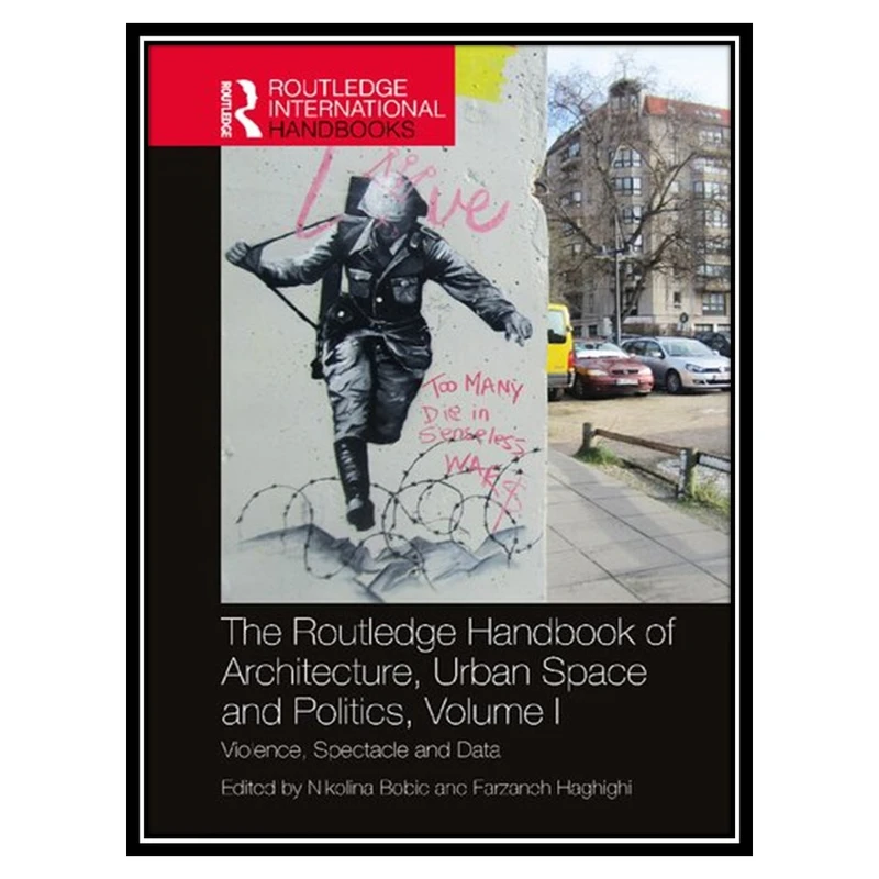 کتاب The Routledge Handbook of Architecture, Urban Space and Politics, Volume I: Violence, Spectacle and Data اثر Nikolina Bobic AND Farzaneh Haghighi انتشارات مؤلفین طلایی