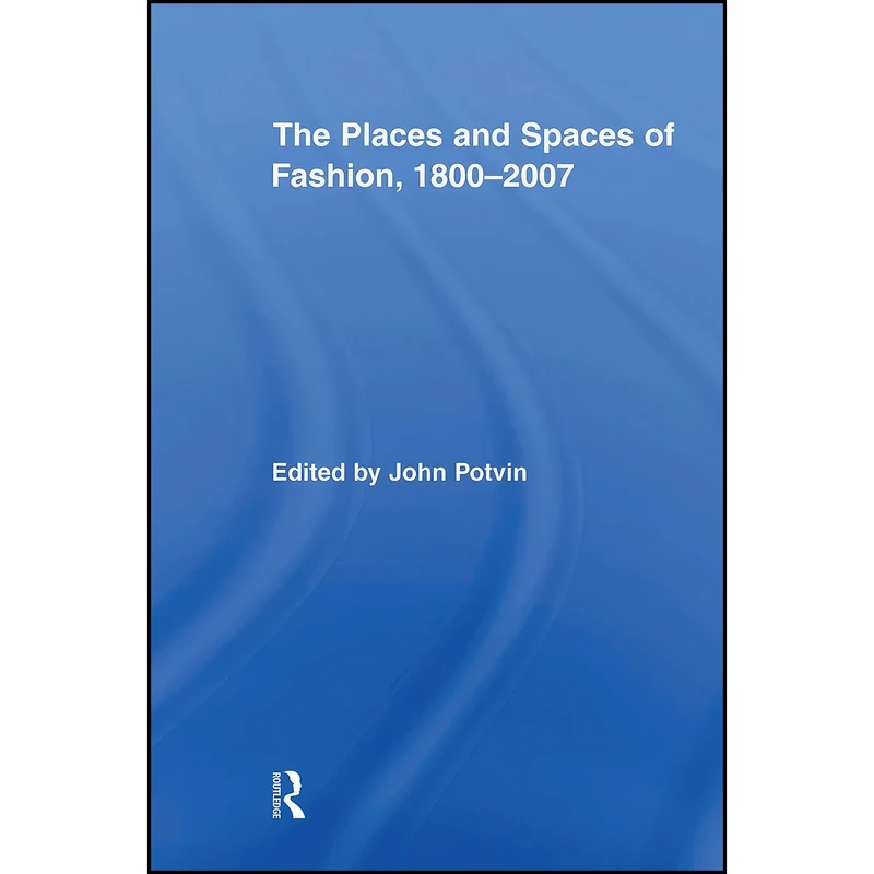 کتاب The Places and Spaces of Fashion, 1800-2007  اثر John Potvin انتشارات تازه ها