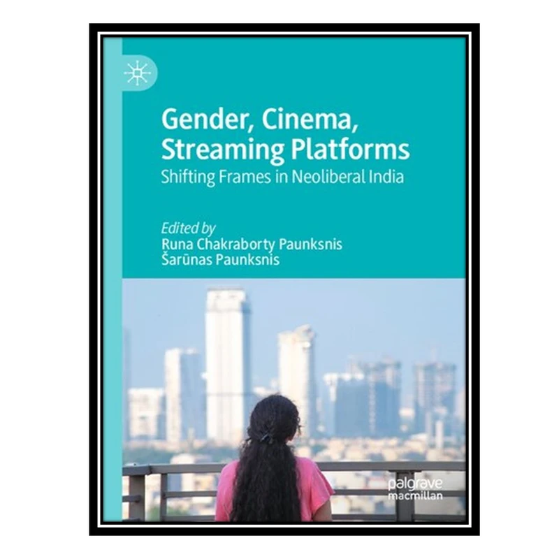کتاب Gender, Cinema, Streaming Platforms: Shifting Frames in Neoliberal India اثر Runa Chakraborty Paunksnis AND Šarūnas Paunksnis انتشارات مؤلفین طلایی