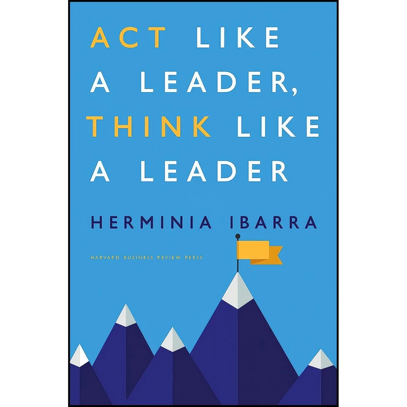 کتاب Act Like a Leader, Think Like a Leader اثر Herminia Ibarra انتشارات Harvard Business Review Press