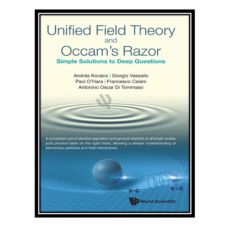 کتاب Unified Field Theory and Occam&#39;s Razor: Simple Solutions to Deep Questions اثر جمعی از نویسندگان انتشارات مؤلفین طلایی
