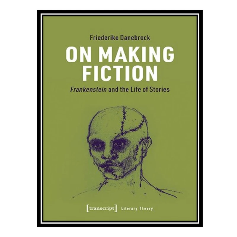 کتاب On Making Fiction: Frankenstein and the Life of Stories اثر Friederike Danebrock انتشارات مؤلفین طلایی
