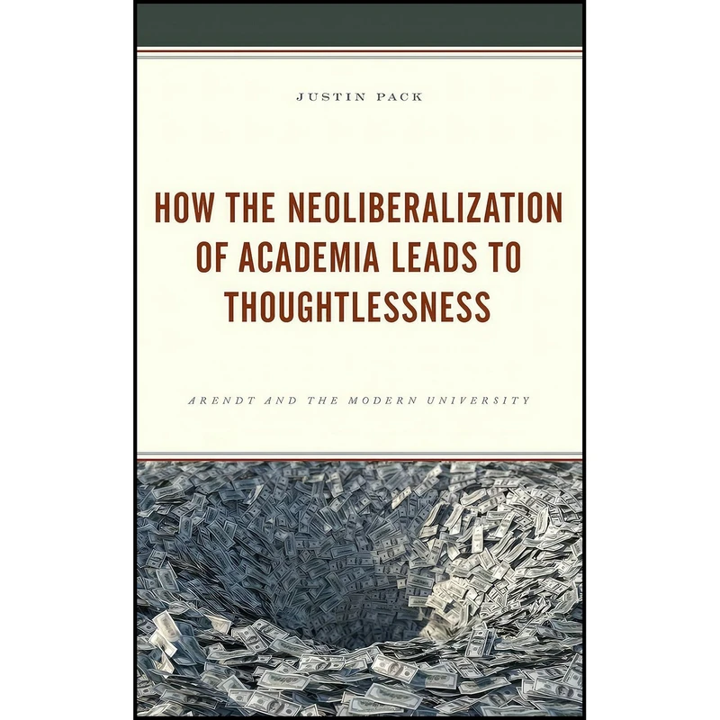 کتاب How the Neoliberalization of Academia Leads to Thoughtlessness اثر Justin Pack انتشارات Lexington Books