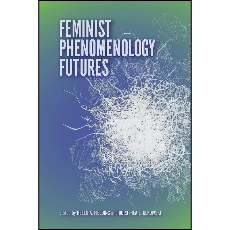 کتاب Feminist Phenomenology Futures اثر Helen A. Fielding and Dorothea E. Olkowski and Kyoo Lee انتشارات Indiana University Press