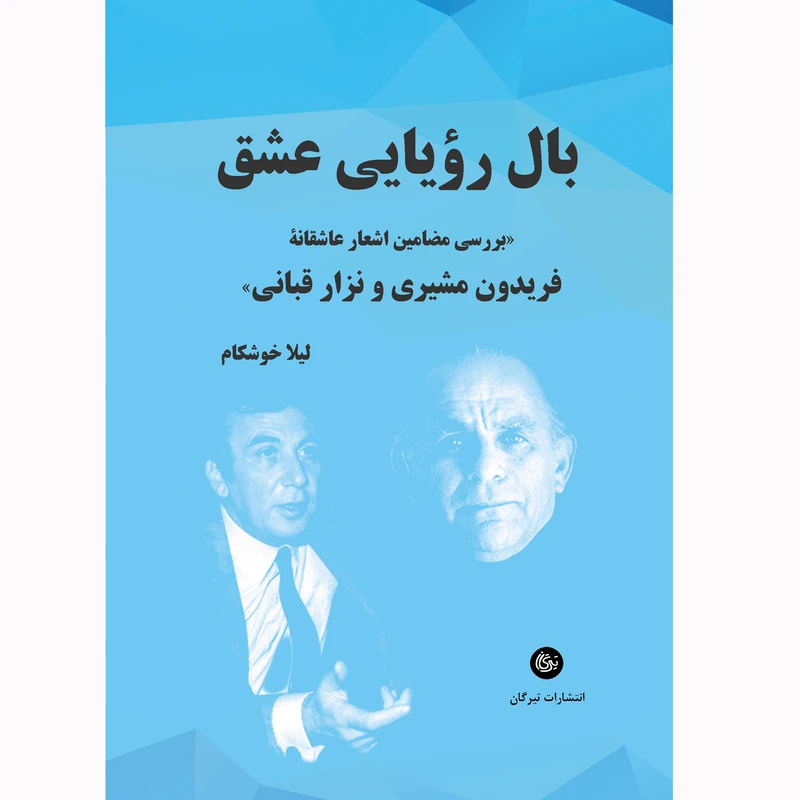 کتاب تحقیقی بال رویایی عشق بررسی مضامین اشعار عاشقانه فریدون مشیری و نزار قبانی اثر لیلا خوشکام انتشارات تیرگان