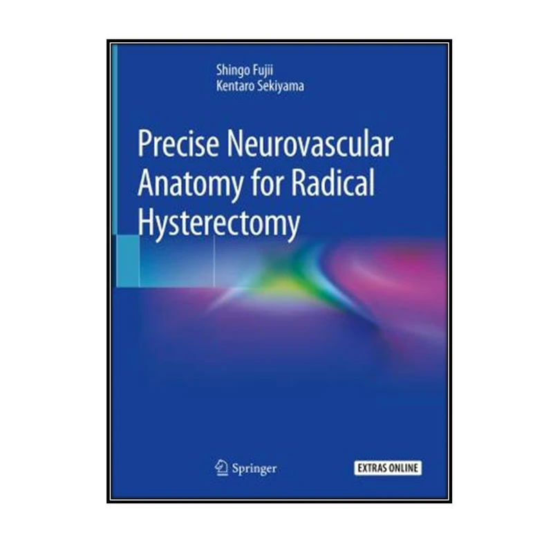 کتاب Precise Neurovascular Anatomy for Radical Hysterectomy اثر Shingo Fujii and Kentaro Sekiyama انتشارات مولفین طلایی