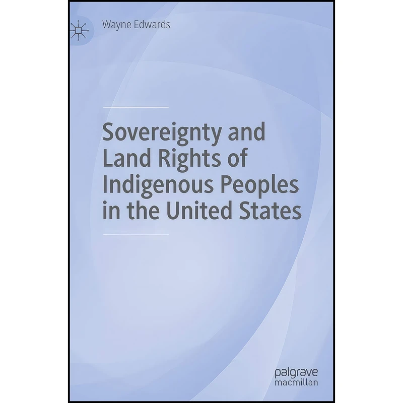 کتاب Sovereignty and Land Rights of Indigenous Peoples in the United States اثر Wayne Edwards انتشارات Palgrave Macmillan