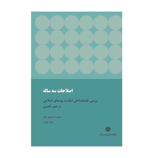 کتاب اصلاحات سه ساله بررسی جامعه شناختی شکست روند های اصلاحی در عصر ناصری اثر محمدرضا جوادی یگانه نشر پژوهشگاه علوم انسانی