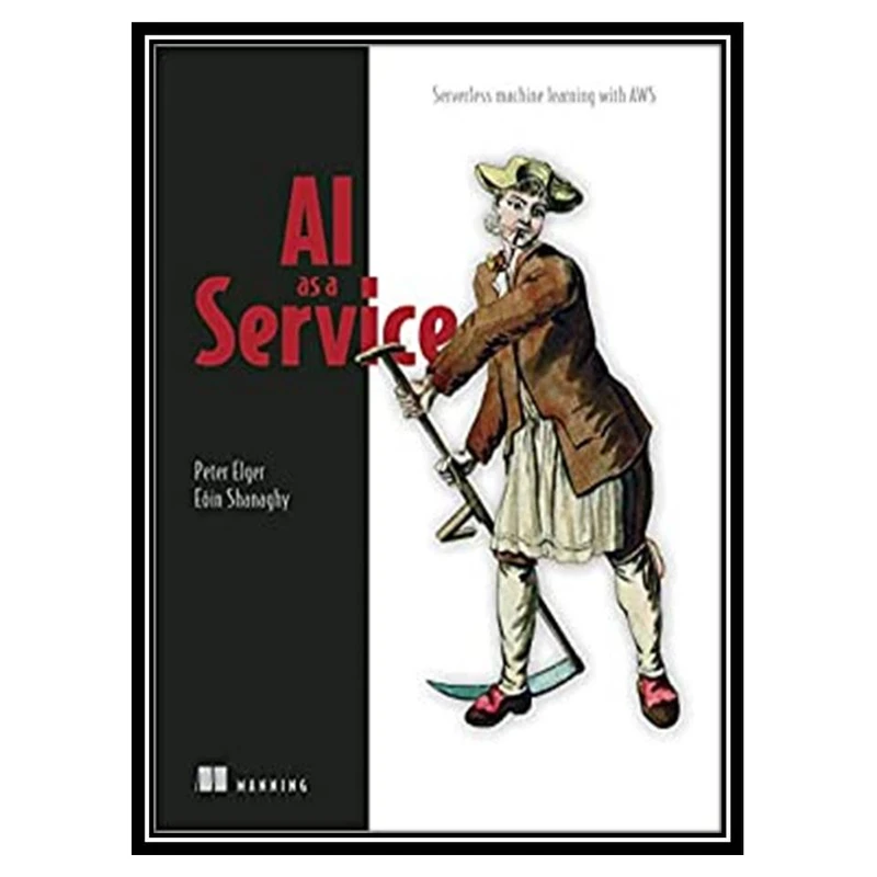کتاب AI as a Service: Serverless machine learning with AWS اثر Peter Elger & Eoin Shanaghy انتشارات مؤلفین طلایی