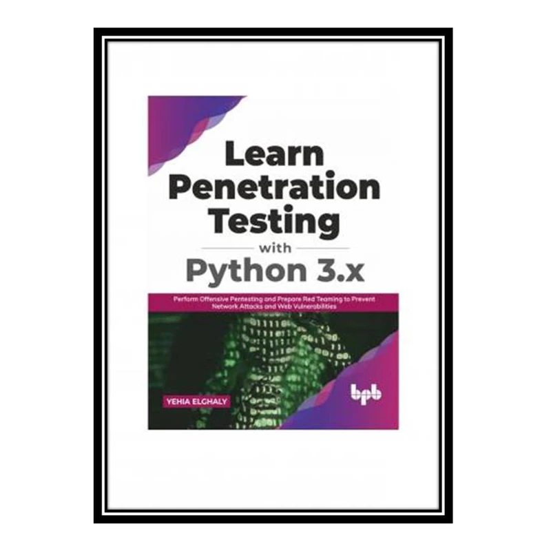 کتاب Learn Penetration Testing with Python 3.x: Perform Offensive Pentesting and Prepare Red Teaming to Prevent Network Attacks and Web Vulnerabilities اثر Yehia Elghaly انتشارات مؤلفین طلایی