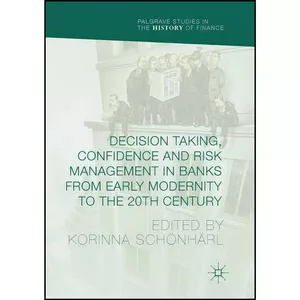 کتاب Decision Taking, Confidence and Risk Management in Banks from Early Modernity to the 20th Century  اثر Korinna Schanharl انتشارات Palgrave Macmillan