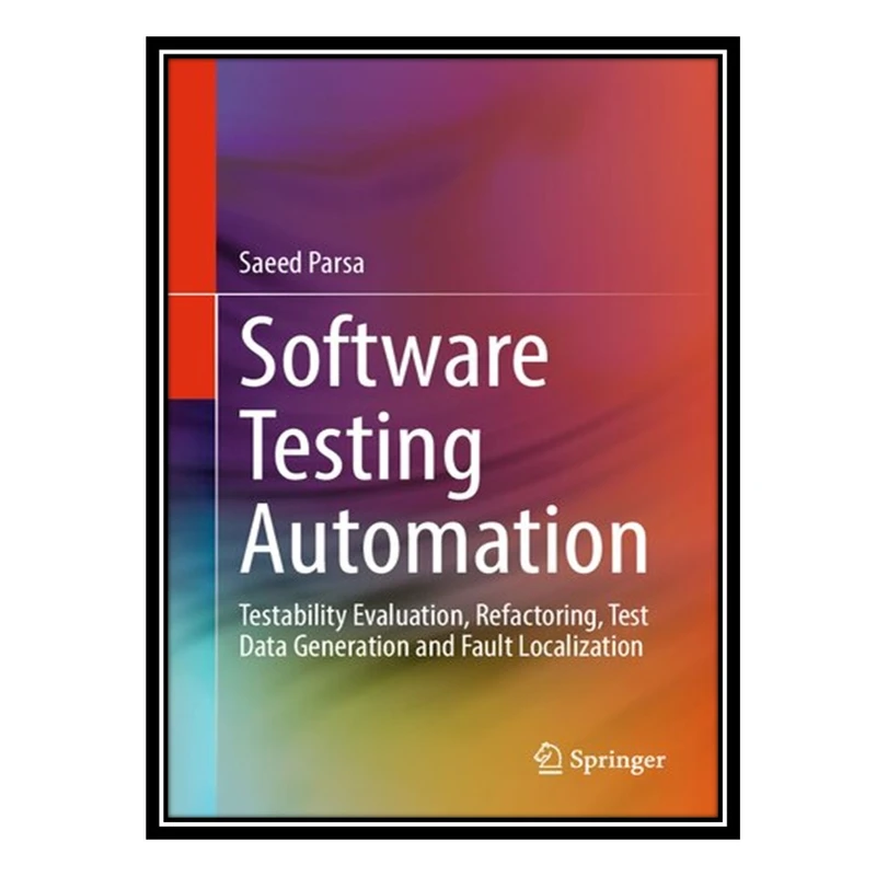 کتاب Software Testing Automation: Testability Evaluation, Refactoring, Test Data Generation and Fault Localization اثر Saeed Parsa انتشارات مؤلفین طلایی