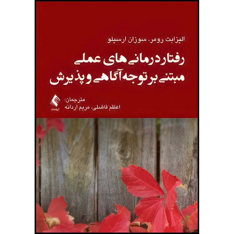 کتاب رفتاردرمانیهای عملی مبتنی بر توجه آگاهی و پذیرش اثر الیزابت رومر و سوزان ارسیلو ترجمه اعظم فاضلی  و مریم اردانه انتشارات ارجمند