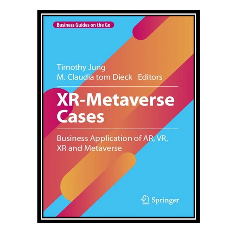 کتاب XR-Metaverse Cases: Business Application of AR, VR, XR and Metaverse اثر Timothy Jung, M. Claudia tom Dieck انتشارات مؤلفین طلایی